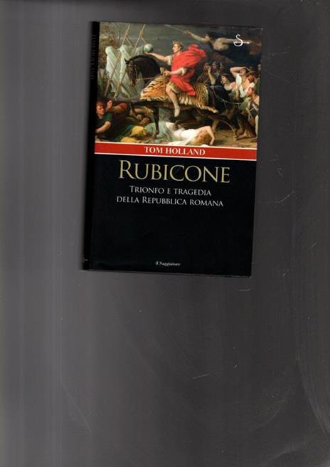Rubicone. Trionfo e tragedia della Repubblica romana - Tom Holland - 2