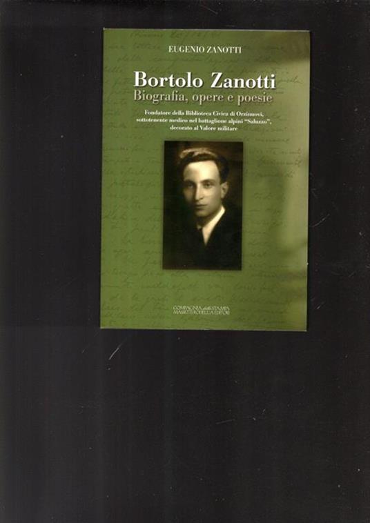 Bortolo Zanotti. Biografia, opere e poesie. Fondatore della biblioteca civica di Orzinuovi, sottotenente medico nel battaglione alpini «Saluzzo».. - Eugenio Zanotti - 2