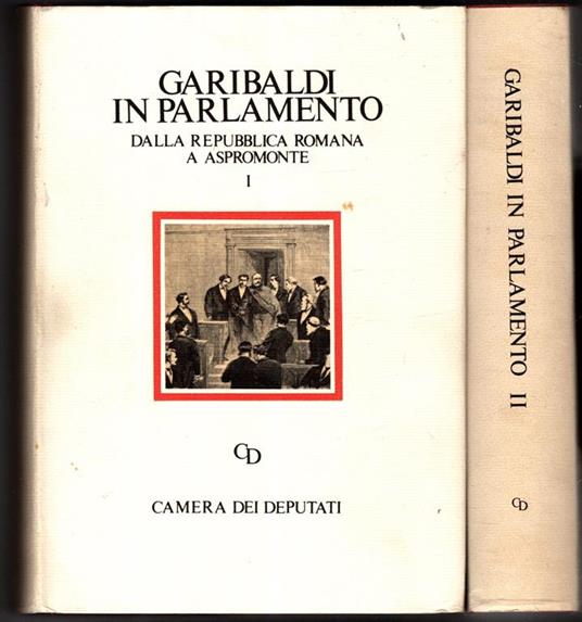 Garibaldi in Parlamento. Vol.i: dalla reppublica romana a aspromonte - vol.ii: dalle dimissioni del 1864 alle commemorazioni in morte - copertina