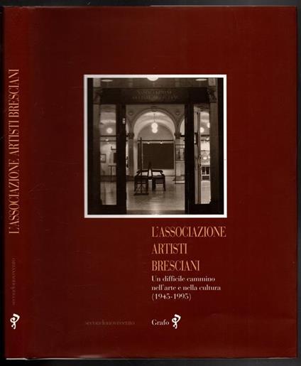 L' associazione artisti bresciani. Un difficile cammino nell\'arte e nella cultura (1945-1995) - Roberto Ferrari - copertina