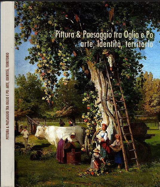 Pittura e Paesaggio tra Oglio e Po arte, identità, territorio - Gianfranco Ferlisi - copertina