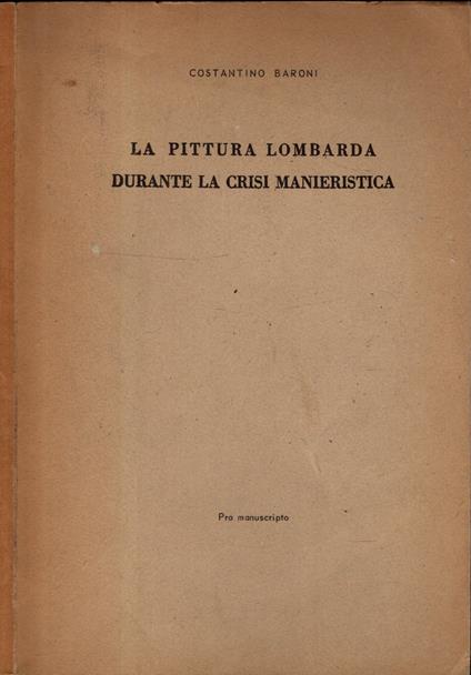 La Pittura Lombarda Durante La Crisi Manieristica - Costantino Baroni - copertina