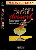 Gli Uomini Sono Il Dessert - Come Trovare Se Stesse Prima Di Trovare Il Partner Ideale