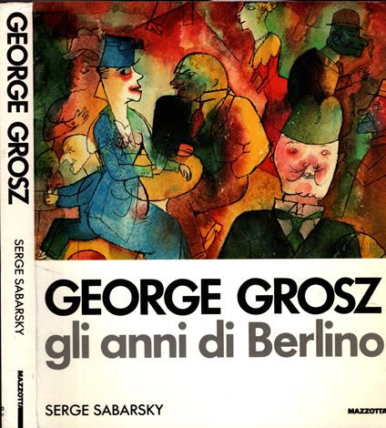 George Grosz. Gli anni di Berlino. Ediz. illustrata - Serge Sabarsky - copertina