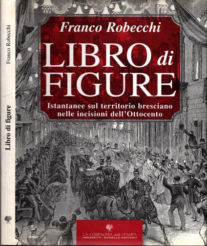 Libro Di Figure. Istantanee Sul Territorio Bresciano Nelle Incisioni Dell'ottocento * - Franco Robecchi - copertina