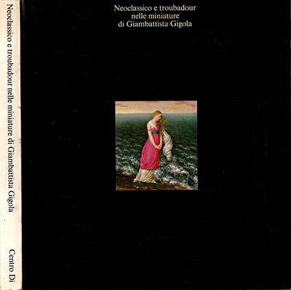 Neoclassico e troubadour nelle miniature di Giambattista Gigola * - Fernando Mazzocca - copertina