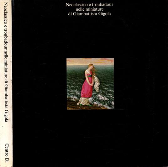 Neoclassico e troubadour nelle miniature di Giambattista Gigola * - Fernando Mazzocca - copertina