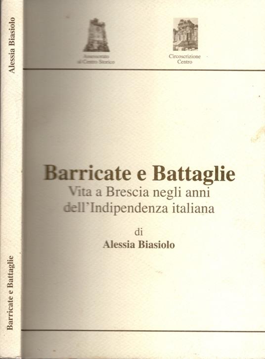 Barricate e Battaglie. Vita a Brescia negli anni dell'Indipendenza italiana - Alessia Biasiolo - copertina