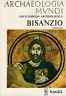 Archaeologia Mundi. Enciclopedia Archeologica. Bisanzio - Adriano Bon - copertina