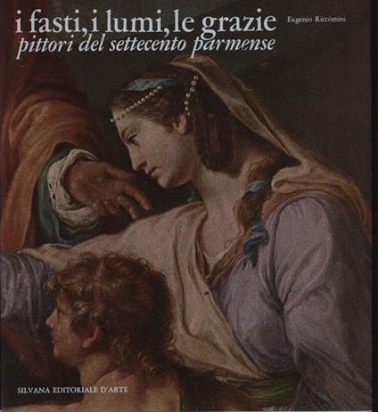 I fasti, i lumi, le grazie. Pittori del Settecento parmense - Eugenio Riccomini - copertina