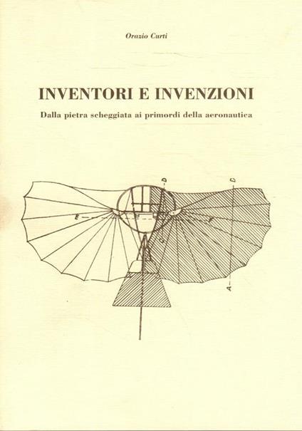 Inventori e invenzioni. Dalla pietra scheggiata ai primordi della aeronautica - Orazio Curti - copertina