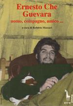 Ernesto Che Guevara : uomo, compagno, amico..