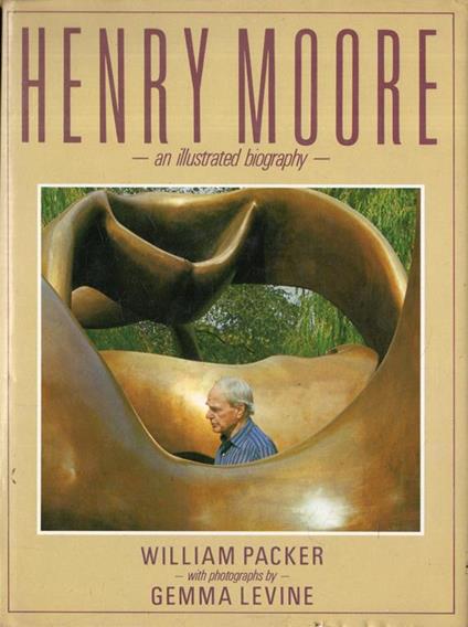 Henry Moore. An Illustrated Biography - William Packer - copertina