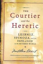 The courtier and the heretic: Leibniz, Spinoza, and the fate of God in the modern world