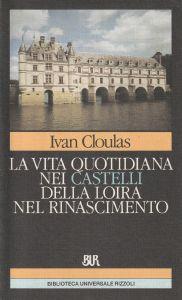 La vita quotidiana nei castelli della Loira nel Rinascimento - Ivan Cloulas - copertina