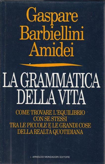 1° edizione, Autografato ! La grammatica della vita. Come trovare l'equilibrio con se stessi tra le piccole e le grandi cose della realtà quotidiana - Gaspare Barbiellini Amidei - copertina