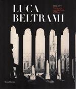 Luca Beltrami. 1854 - 1933. Storia, arte e architettura a Milano