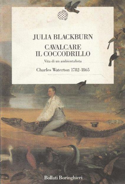 Cavalcare il coccodrillo - Vita di un ambientalista - Charles Waterton 1782-1865 - Julia Blackburn - copertina