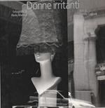Donne irritanti. Fotografie di Paola Mattioli e Testi di Fiorella Cagnoni
