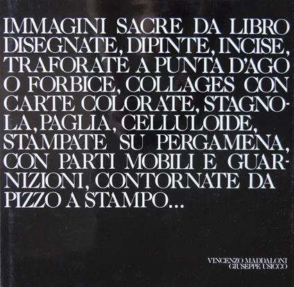 Immagini sacre da libro. Disegnate, dipinte, incise, traforate a punta d'ago o forbice, collages con carte colorate, stagnola, paglia, celluloide, stampate su pergamena, con parti mobili e guarnizioni, contornate da pizzo a stampo - copertina