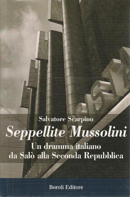 Seppellite Mussolini : un dramma italiano da Salò alla seconda Repubblica - Salvatore Scarpino - copertina