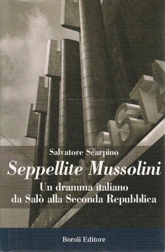 Seppellite Mussolini : un dramma italiano da Salò alla seconda Repubblica - Salvatore Scarpino - copertina