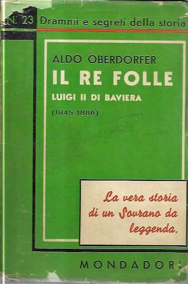 Il Re folle: Luigi II di Baviera (1845-1886) - Aldo Oberdorfer - copertina