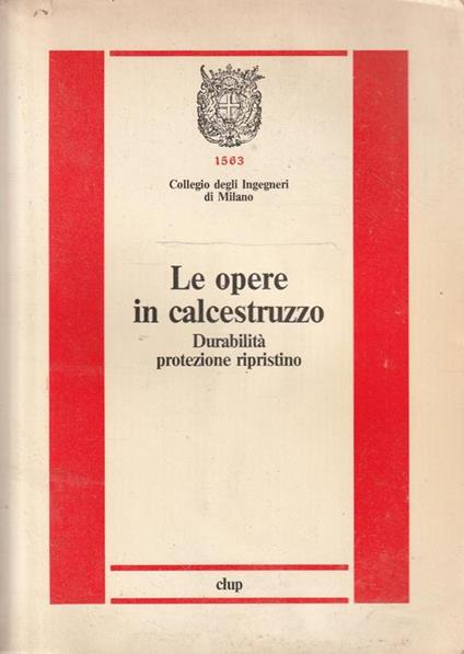 Le opere in calcestruzzo : durabilita protezione ripristino - copertina
