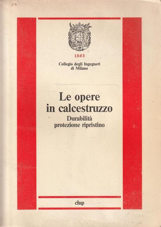 Le opere in calcestruzzo : durabilita protezione ripristino - copertina