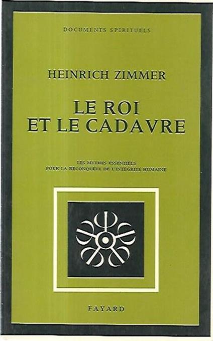 Le roi et le cadavre: les mythes essentiels pour la reconquete de l'intégrité humaine - Heinrich Zimmer - copertina