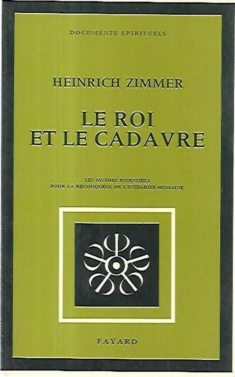 Le roi et le cadavre: les mythes essentiels pour la reconquete de l'intégrité humaine - Heinrich Zimmer - copertina