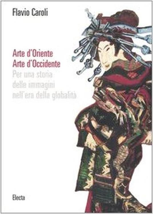 Arte d'oriente, arte d'occidente : per una storia delle immagini nell'era della globalità - Flavio Caroli - copertina