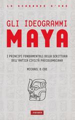 Gli ideogrammi Maya : i principi fondamentali dell'antica scrittura precolombiana