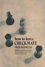 How to force checkmate : formerly titled Challenge to chessplayers