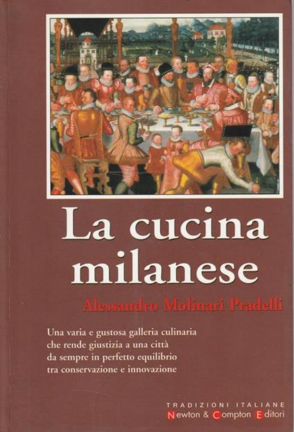 La cucina milanese : una varia e gustosa galleria culinaria che rende giustizia a una città da sempre in perfetto equilibrio tra conservazione e innovazione - Alessandro Molinari Pradelli - copertina