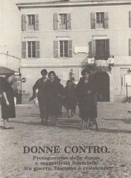 Donne contro. Protagonismo delle donne e soggettività femminile tra guerra, fascismo e resistenza. Atti del Convegno - Bondeno, 10 marzo 1995 - copertina