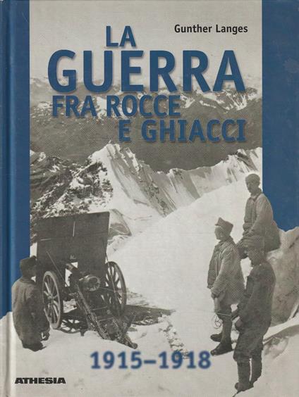 La guerra fra rocce e ghiacci : la guerra mondiale 1914-1918 in alta montagna - Gunther Langes - copertina