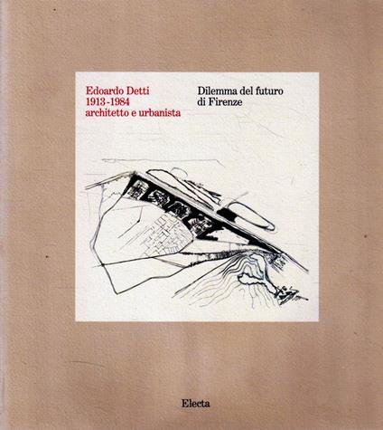 Edoardo Detti (1913-1984) architetto e urbanista : dilemma del futuro di Firenze - copertina