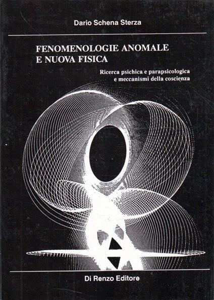 Fenomenologie anomale e nuova fisica : ricerca psichica, parapsicologia e meccanismi della coscienza - Dario Schena Sterza - copertina