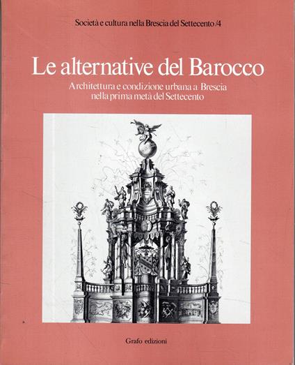 LE ALTERNATIVE DEL BAROCCO. Architettura e condizione urbana a Brescia nella prima metà del Settecento - copertina