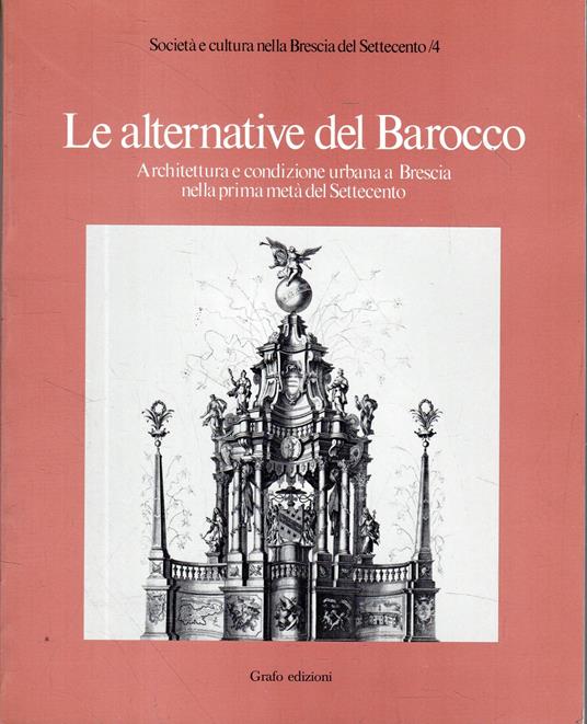 LE ALTERNATIVE DEL BAROCCO. Architettura e condizione urbana a Brescia nella prima metà del Settecento - copertina