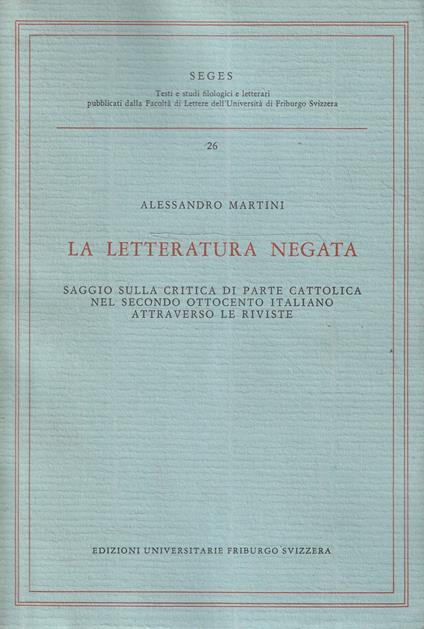 La letteratura negata : saggio sulla critica di parte cattolica nel secondo Ottocento italiano attraverso le riviste - Alessandro Martini - copertina