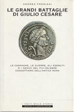 Le grandi battaglie di Giulio Cesare : le campagne, le guerre, gli eserciti ei nemici del più celebre condottiero dell'antica Roma