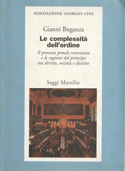 Le complessità  dell'ordine : il processo penale veneziano e le ragioni del principe tra diritto, società e destino - copertina