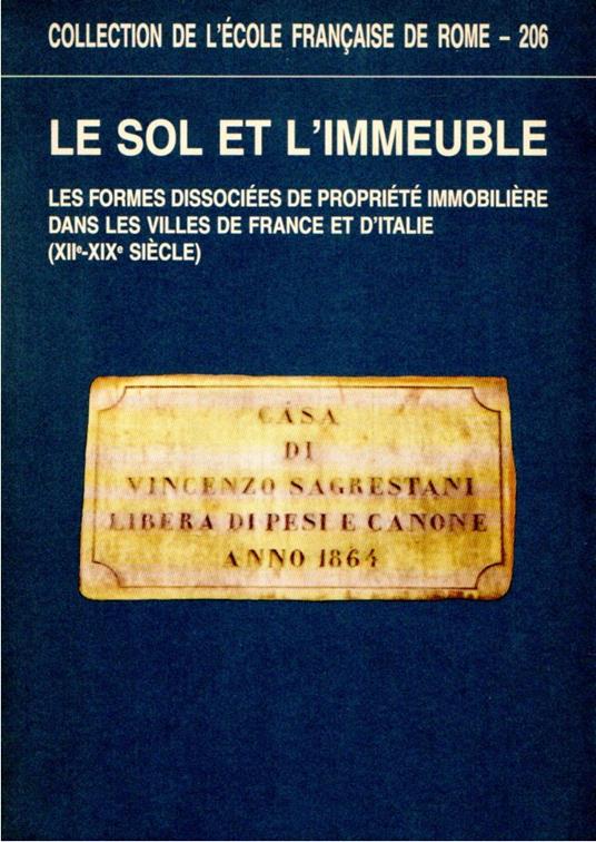 Le sol et l'immeuble: les formes dissociées de propriété immobilière dans les villes de France et d'Italie, 12.-19. siècle : actes de la Table ronde organisée par le Centre interuniversitaire d'histoire et d'archéologie médiévales et le Centre Pierre - copertina
