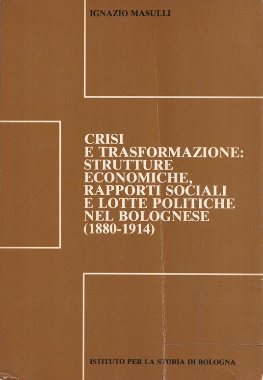Crisi e trasformazione: strutture economiche, rapporti sociali e lotte politiche nel Bolognese (1880-1914) - Ignazio Masulli - copertina