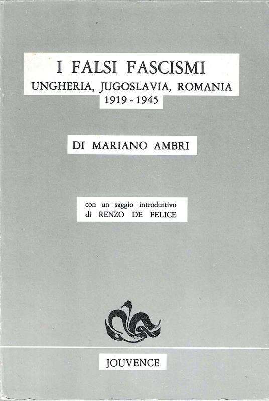 I falsi fascismi. Ungheria, Jugoslavia, Romania 1919-1945 - Mariano Ambri - copertina