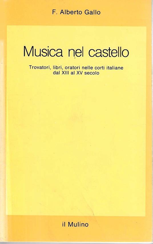 Musica nel castello. Trovatori, libri, oratori nelle corti italiane dal XIII al XV secolo - F. Alberto Gallo - copertina