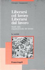 Liberarsi col lavoro. Liberarsi dal lavoro. Studi sulla organizzazione del lavoro