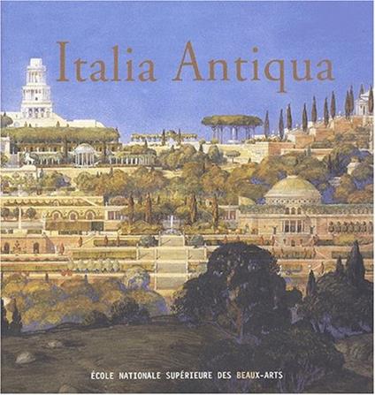 Italia Antiqua. Envois de Rome des architectes français en Italie et dans le monde méditerranéen aux XIXe et XXe siècles. Catalogue de l'exposition (Paris-Rome, 2002) - Collectif,Collectif - copertina